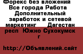 Форекс без вложений. - Все города Работа » Дополнительный заработок и сетевой маркетинг   . Дагестан респ.,Южно-Сухокумск г.